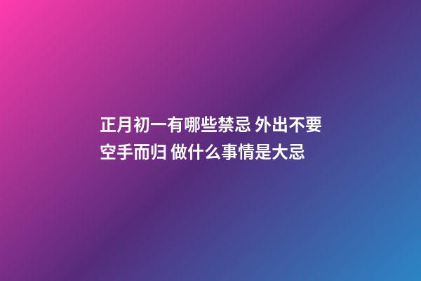 正月初一有哪些禁忌 外出不要空手而归 做什么事情是大忌